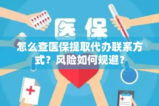 怎么查医保提取代办联系方式？风险如何规避？